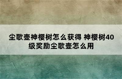 尘歌壶神樱树怎么获得 神樱树40级奖励尘歌壶怎么用